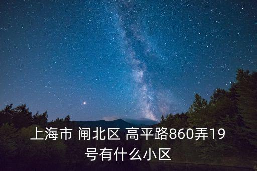 上海市 閘北區 高平路860弄19號有什么小區
