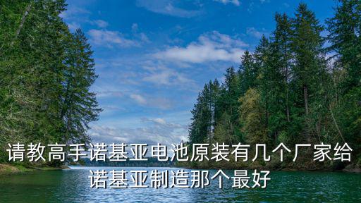 天津市峰晟達電池有限公司，請教高手諾基亞電池原裝有幾個廠家給諾基亞制造那個最好