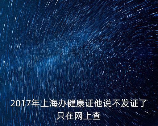 2017年上海辦健康證他說不發證了只在網上查