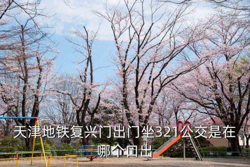 天津地鐵復興門出門坐321公交是在哪個口出