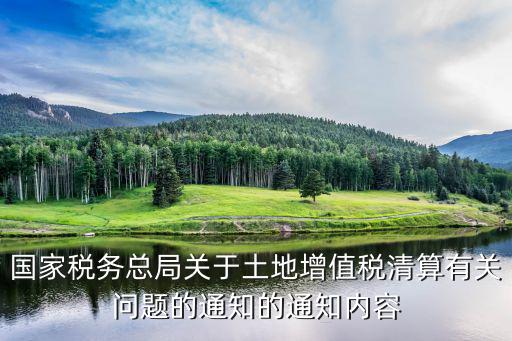 國家稅務總局關于土地增值稅清算有關問題的通知的通知內(nèi)容