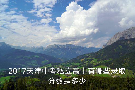 2017天津中考私立高中有哪些錄取分數是多少