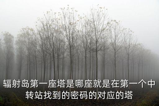 輻射島第一座塔是哪座就是在第一個中轉站找到的密碼的對應的塔