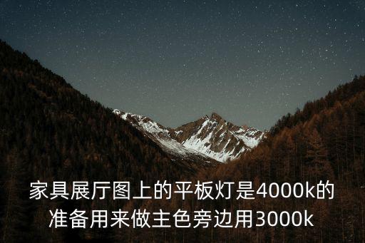 家具展廳圖上的平板燈是4000k的準備用來做主色旁邊用3000k