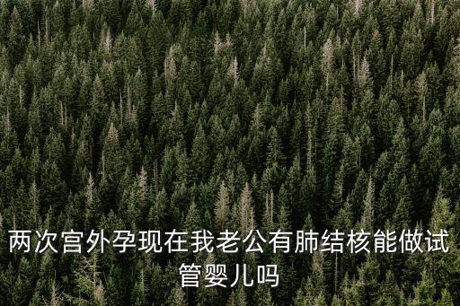 兩次宮外孕現在我老公有肺結核能做試管嬰兒嗎