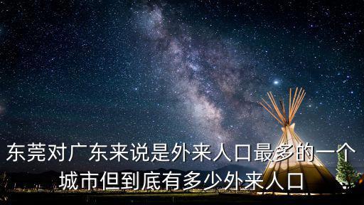 東莞對廣東來說是外來人口最多的一個城市但到底有多少外來人口