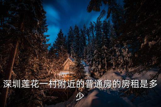 深圳蓮花一村附近的普通房的房租是多少