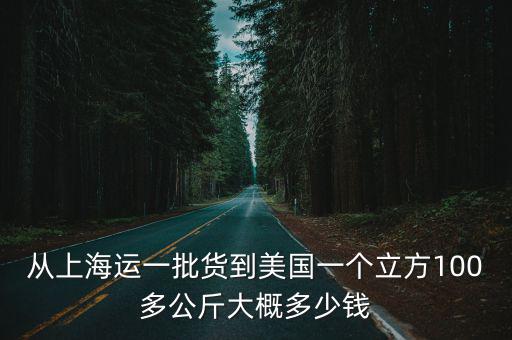 從上海運一批貨到美國一個立方100多公斤大概多少錢