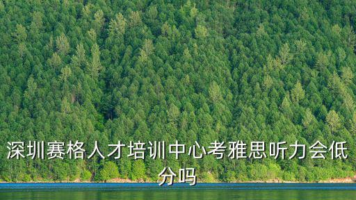 深圳賽格人才培訓中心考雅思聽力會低分嗎