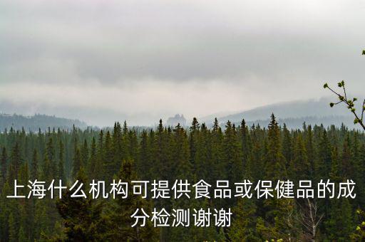 上海市食品監督所，上海什么機構可提供食品或保健品的成分檢測謝謝