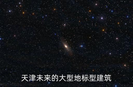天津未來的大型地標(biāo)型建筑