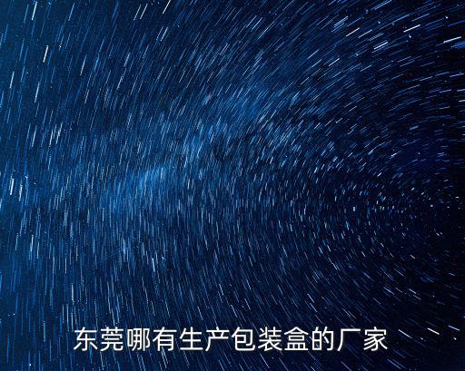東莞哪有生產(chǎn)包裝盒的廠家