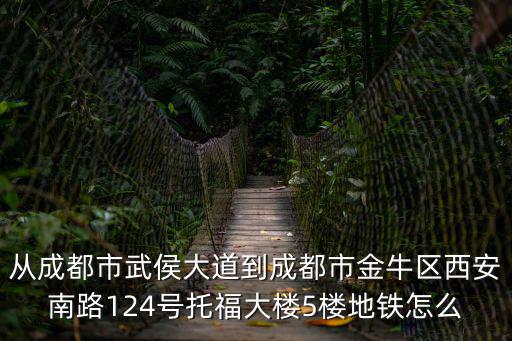 從成都市武侯大道到成都市金牛區西安南路124號托福大樓5樓地鐵怎么