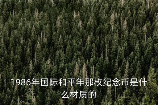 1986年國際和平年那枚紀念幣是什么材質的