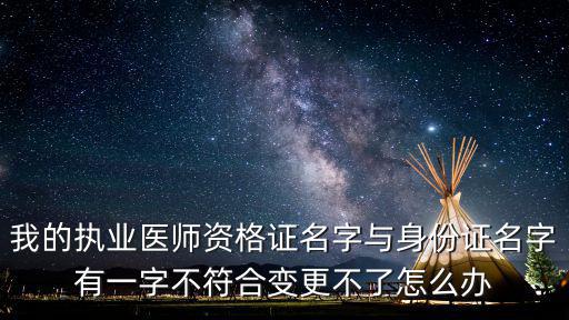 我的執(zhí)業(yè)醫(yī)師資格證名字與身份證名字有一字不符合變更不了怎么辦