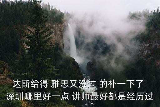 深圳亨特英語，達斯給得 雅思又沒過 的補一下了 深圳哪里好一點 講師最好都是經歷過