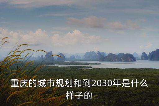 重慶的城市規(guī)劃和到2030年是什么樣子的