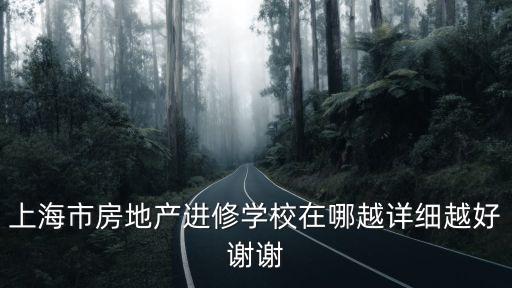 上海市建安進修學校微，上海市房地產進修學校在哪越詳細越好謝謝