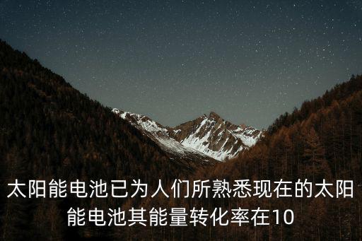 太陽能電池已為人們所熟悉現在的太陽能電池其能量轉化率在10