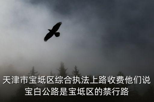 天津市寶坻區綜合執法上路收費他們說寶白公路是寶坻區的禁行路
