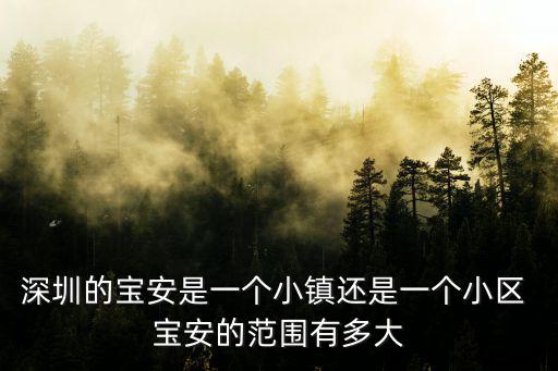 深圳的寶安是一個小鎮還是一個小區 寶安的范圍有多大