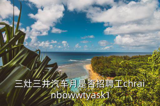 三灶三井汽車月是否招聘工chrainbowwtyask1