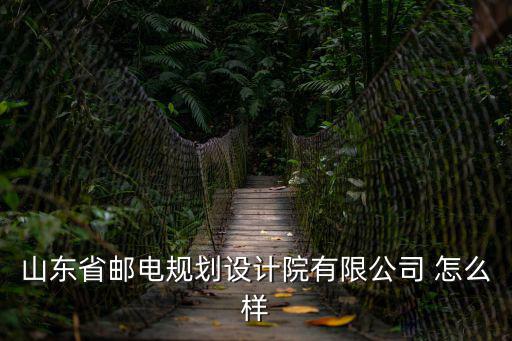 山東省郵電規(guī)劃設(shè)計院有限公司 怎么樣