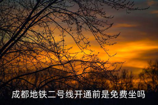 成都地鐵二號(hào)線開通前是免費(fèi)坐嗎