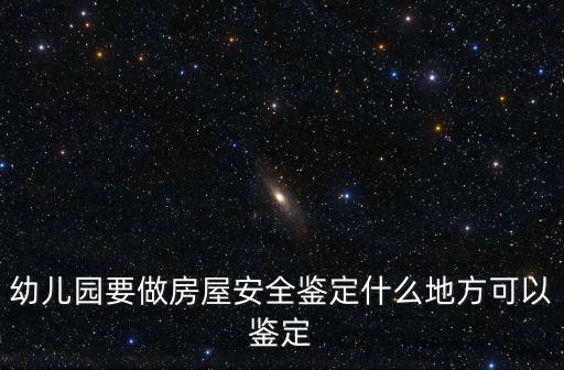 幼兒園要做房屋安全鑒定什么地方可以鑒定