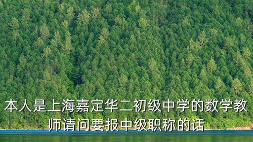 本人是上海嘉定華二初級中學的數學教師請問要報中級職稱的話