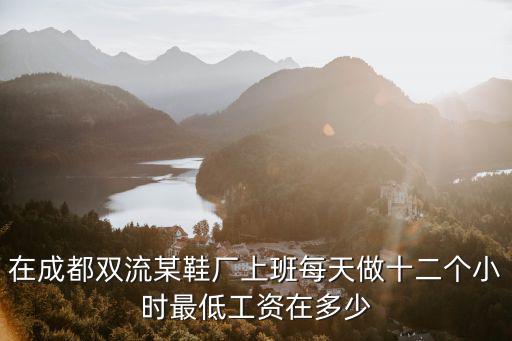 在成都雙流某鞋廠上班每天做十二個小時最低工資在多少