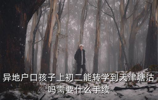 異地戶口孩子上初二能轉學到天津塘沽嗎需要什么手續