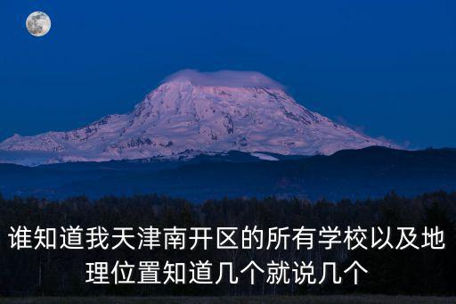 誰知道我天津南開區的所有學校以及地理位置知道幾個就說幾個