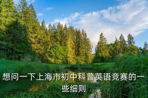 想問一下上海市初中科普英語競賽的一些細則