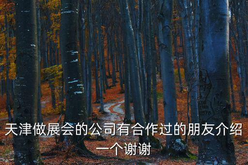 天津做展會的公司有合作過的朋友介紹一個謝謝