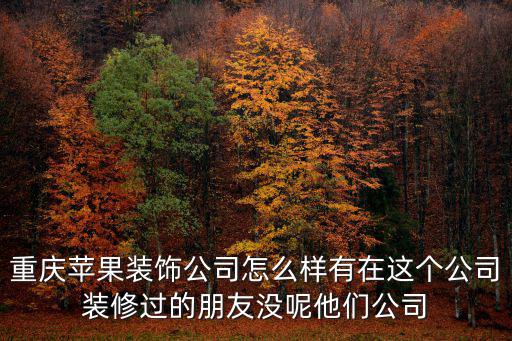 重慶市小蘋果科技有限公司怎么樣，小蘋果改版重慶小火鍋歌名叫甚么