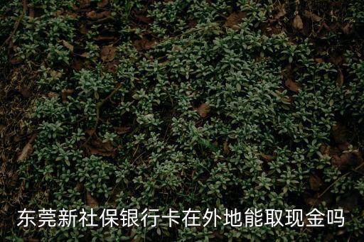 東莞新社保銀行卡在外地能取現金嗎