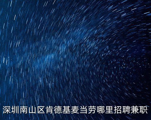 深圳南山區(qū)肯德基麥當(dāng)勞哪里招聘兼職