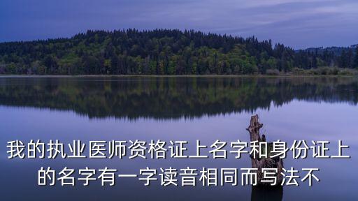 天津市執(zhí)業(yè)醫(yī)師準(zhǔn)考證名字有錯(cuò)別字，我的執(zhí)業(yè)醫(yī)師資格證上名字和身份證上的名字有一字讀音相同而寫法不