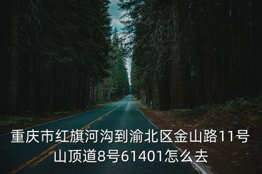 重慶市紅旗河溝到渝北區(qū)金山路11號山頂?shù)?號61401怎么去