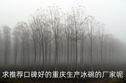 求推薦口碑好的重慶生產冰碗的廠家呢