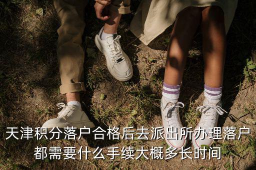 天津積分落戶合格后去派出所辦理落戶都需要什么手續大概多長時間