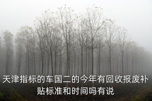天津市國二車補貼，天津如何辦理無車報廢手續有補助嗎