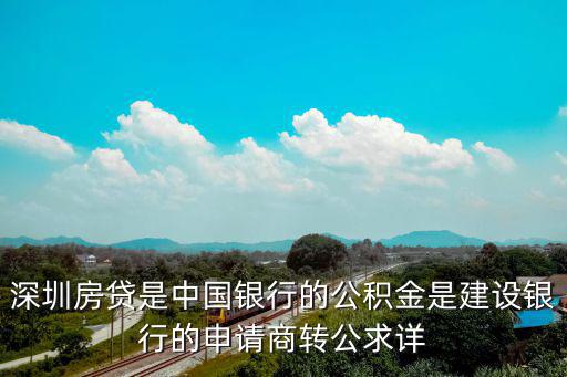深圳房貸是中國銀行的公積金是建設銀行的申請商轉公求詳