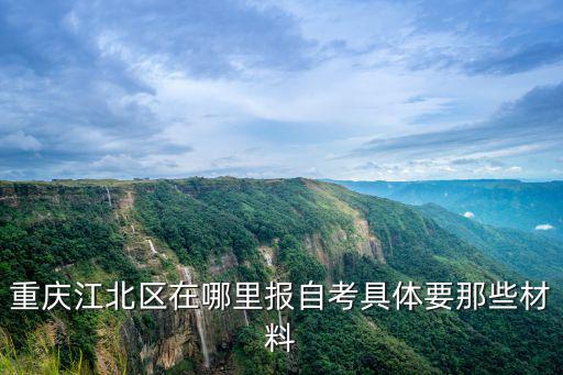 重慶江北區在哪里報自考具體要那些材料