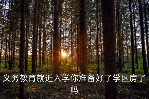 義務(wù)教育就近入學(xué)你準(zhǔn)備好了學(xué)區(qū)房了嗎