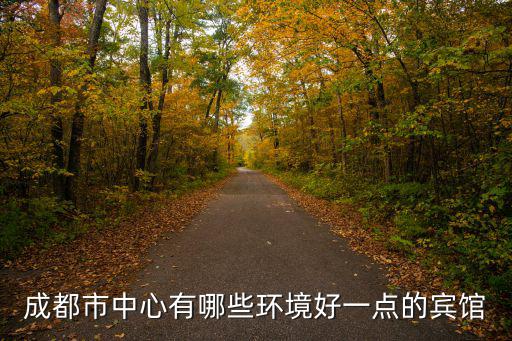 成都市中心有什么便捷賓館筍，成都酒店推薦方便我去的這些地方不要耗時太長