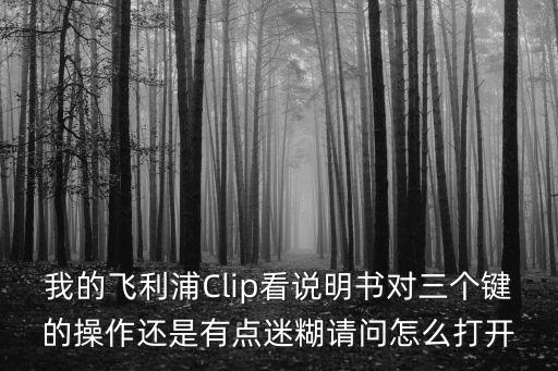 我的飛利浦Clip看說明書對三個鍵的操作還是有點迷糊請問怎么打開
