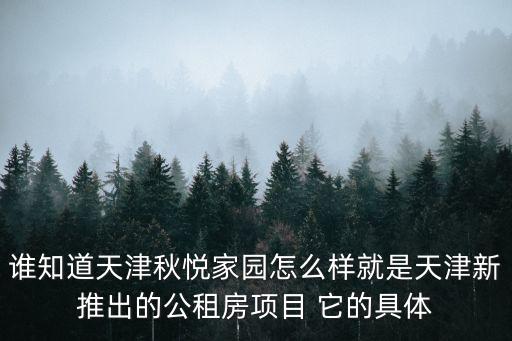 誰知道天津秋悅家園怎么樣就是天津新推出的公租房項目 它的具體