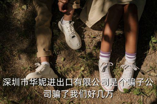 深圳市華妮進出口有限公司是個騙子公司騙了我們好幾萬